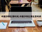 中国沙特比赛时间,中国沙特比赛北京时间