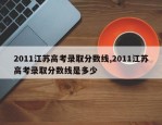 2011江苏高考录取分数线,2011江苏高考录取分数线是多少