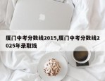 厦门中考分数线2015,厦门中考分数线2025年录取线