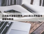 三河高中录取分数线,2021年三河市高中录取分数线