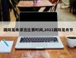 国际龙舟漂流比赛时间,2021国际龙舟节