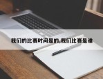 我们的比赛时间是的,我们比赛是谁
