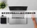 临沂卫校分数线2016,临沂卫校最低分数线