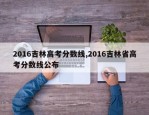 2016吉林高考分数线,2016吉林省高考分数线公布