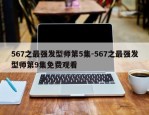 567之最强发型师第5集-567之最强发型师第9集免费观看
