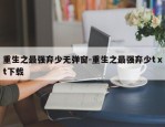 重生之最强弃少无弹窗-重生之最强弃少tⅹt下载