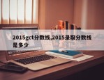 2015gct分数线,2015录取分数线是多少