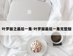 叶罗丽之最后一集-叶罗丽最后一集完整版