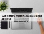 五道口金融学院分数线,2018年五道口录取分数线
