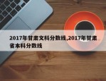 2017年甘肃文科分数线,2017年甘肃省本科分数线