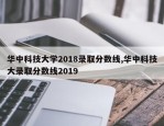 华中科技大学2018录取分数线,华中科技大录取分数线2019