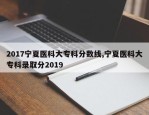 2017宁夏医科大专科分数线,宁夏医科大专科录取分2019