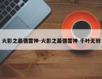 火影之最强雷神-火影之最强雷神 千叶无敌