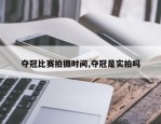 夺冠比赛拍摄时间,夺冠是实拍吗