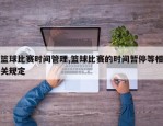 篮球比赛时间管理,篮球比赛的时间暂停等相关规定