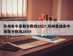 苏州高中录取分数线2017,苏州普通高中录取分数线2019