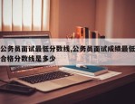 公务员面试最低分数线,公务员面试成绩最低合格分数线是多少