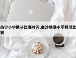 南宁小学毽子比赛时间,金沙横港小学毽球比赛