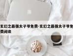 玄幻之最强太子爷免费-玄幻之最强太子爷免费阅读