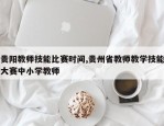 贵阳教师技能比赛时间,贵州省教师教学技能大赛中小学教师