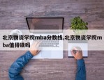 北京物资学院mba分数线,北京物资学院mba值得读吗