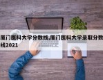 厦门医科大学分数线,厦门医科大学录取分数线2021
