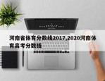 河南省体育分数线2017,2020河南体育高考分数线