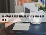 柳州象棋大师比赛时间,2020年柳州象棋赛事