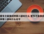 重生之最强剑神第二部叫什么-重生之最强剑神第二部叫什么名字