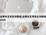 北师大艺术生分数线,北师大艺考文化分数线2020