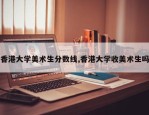 香港大学美术生分数线,香港大学收美术生吗