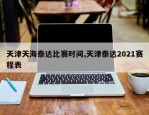 天津天海泰达比赛时间,天津泰达2021赛程表