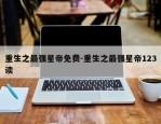 重生之最强星帝免费-重生之最强星帝123读