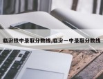 临汾铁中录取分数线,临汾一中录取分数线