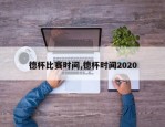 德杯比赛时间,德杯时间2020