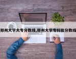 郑州大学大专分数线,郑州大学专科批分数线