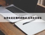 台湾女足比赛时间地点,台湾女足排名