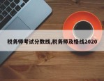 税务师考试分数线,税务师及格线2020
