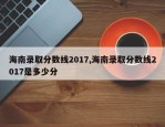 海南录取分数线2017,海南录取分数线2017是多少分