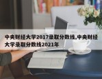 中央财经大学2017录取分数线,中央财经大学录取分数线2021年