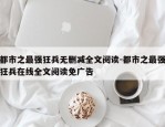 都市之最强狂兵无删减全文阅读-都市之最强狂兵在线全文阅读免广告