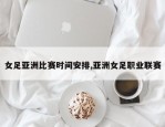 女足亚洲比赛时间安排,亚洲女足职业联赛