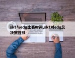 skt与edg比赛时间,skt对edg总决赛视频