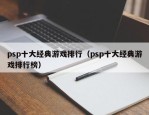 psp十大经典游戏排行（psp十大经典游戏排行榜）