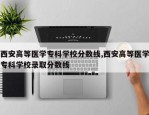 西安高等医学专科学校分数线,西安高等医学专科学校录取分数线