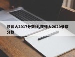 陕师大2017分数线,陕师大2020录取分数