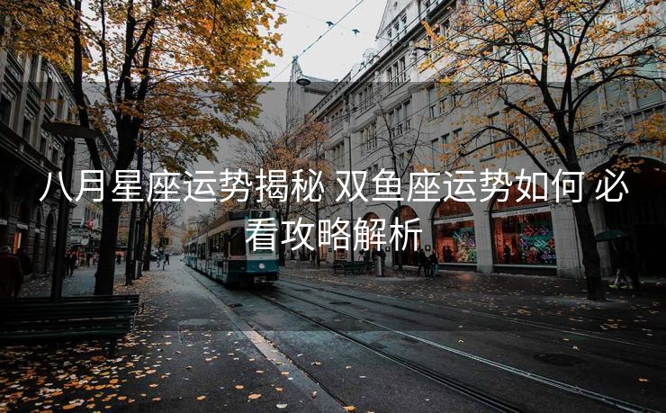 八月星座运势揭秘 双鱼座运势如何 必看攻略解析