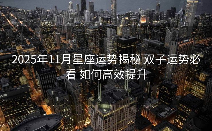 2025年11月星座运势揭秘 双子运势必看 如何高效提升