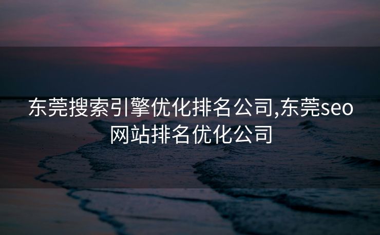 东莞搜索引擎优化排名公司,东莞seo网站排名优化公司