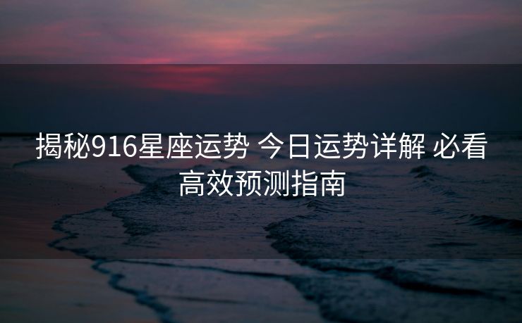 揭秘916星座运势 今日运势详解 必看高效预测指南